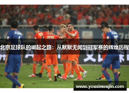 北京足球队的崛起之路：从默默无闻到冠军赛的辉煌历程
