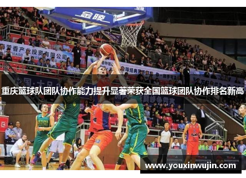 重庆篮球队团队协作能力提升显著荣获全国篮球团队协作排名新高